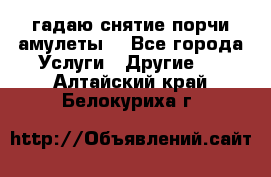 гадаю,снятие порчи,амулеты  - Все города Услуги » Другие   . Алтайский край,Белокуриха г.